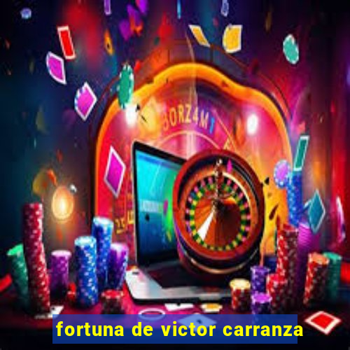 fortuna de victor carranza